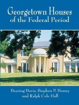 Georgetown Houses of the Federal Period by DEERING DAVIS