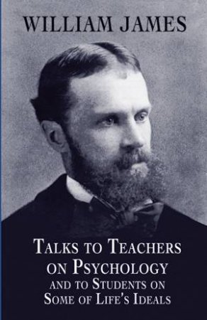 Talks to Teachers on Psychology and to Students on Some of Life's Ideals by WILLIAM JAMES