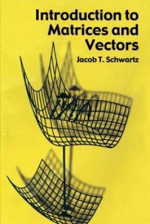 Introduction to Matrices and Vectors by JACOB T. SCHWARTZ