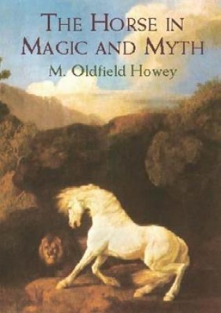 Horse in Magic and Myth by M. OLDFIELD HOWEY