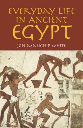 Everyday Life in Ancient Egypt by JON MANCHIP WHITE