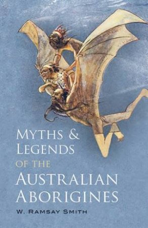 Myths and Legends of the Australian Aborigines by W. Ramsay Smith