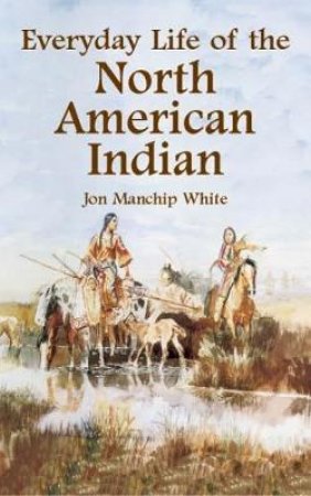 Everyday Life of the North American Indian by JON MANCHIP WHITE