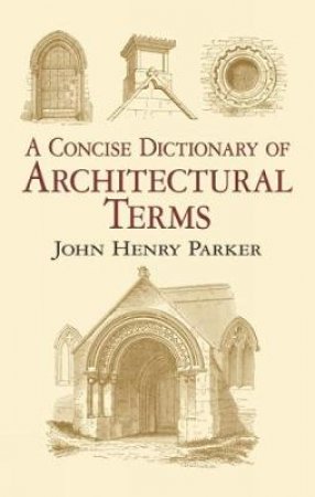 Concise Dictionary of Architectural Terms by JOHN HENRY PARKER