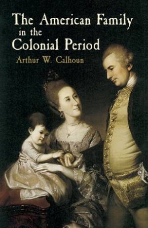 American Family in the Colonial Period by ARTHUR W. CALHOUN