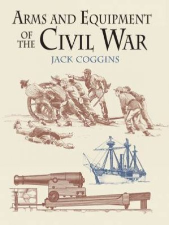 Arms and Equipment of the Civil War by JACK COGGINS