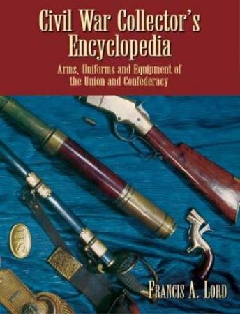 Civil War Collector's Encyclopedia by FRANCIS A. LORD