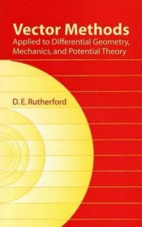 Vector Methods Applied to Differential Geometry, Mechanics, and Potential Theory by D. E. RUTHERFORD