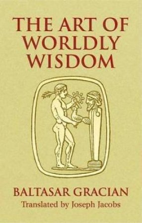 Art of Worldly Wisdom by BALTASAR GRACIAN