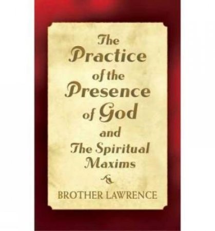 Practice of the Presence of God and The Spiritual Maxims by BROTHER LAWRENCE