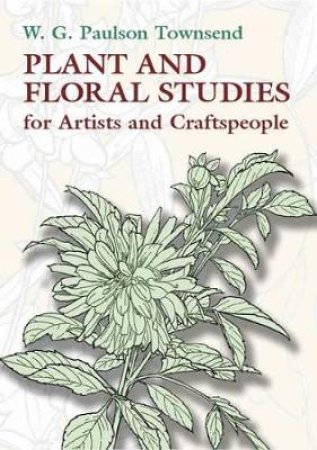 Plant and Floral Studies for Artists and Craftspeople by W. G. PAULSON TOWNSEND