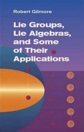 Lie Groups, Lie Algebras, and Some of Their Applications by ROBERT GILMORE