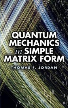 Quantum Mechanics in Simple Matrix Form by THOMAS F. JORDAN