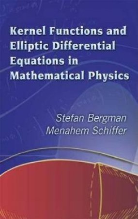 Kernel Functions and Elliptic Differential Equations in Mathematical Physics by STEFAN BERGMAN