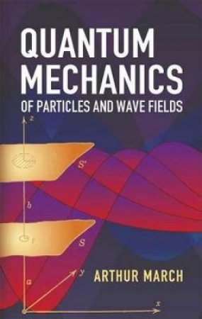 Quantum Mechanics of Particles and Wave Fields by ARTHUR MARCH