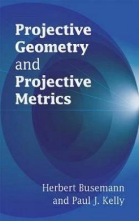 Projective Geometry and Projective Metrics by HERBERT BUSEMANN