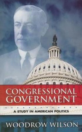 Congressional Government by WOODROW WILSON