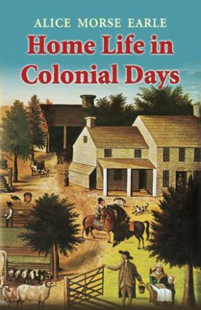 Home Life in Colonial Days by ALICE MORSE EARLE