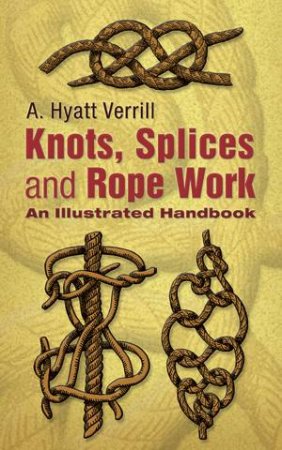 Knots, Splices and Rope-Work by A. HYATT VERRILL