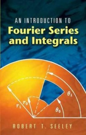 Introduction to Fourier Series and Integrals by ROBERT T. SEELEY