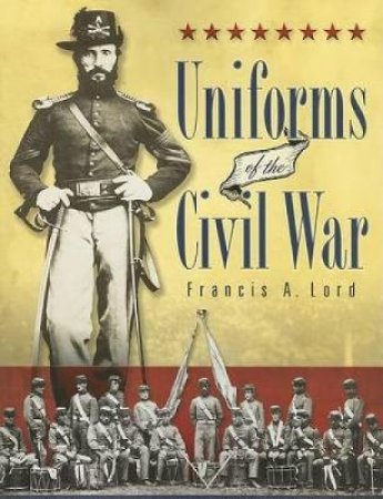 Uniforms of the Civil War by FRANCIS A. LORD