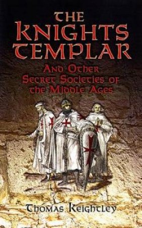 Knights Templar and Other Secret Societies of the Middle Ages by THOMAS KEIGHTLEY