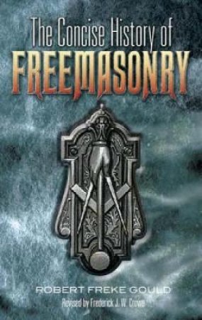 Concise History of Freemasonry by ROBERT FREKE GOULD