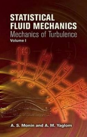 Statistical Fluid Mechanics, Volume I by A. S. MONIN