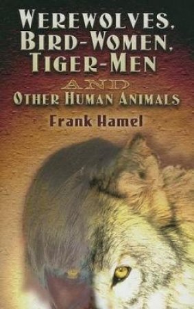 Werewolves, Bird-Women, Tiger-Men and Other Human Animals by FRANK HAMEL