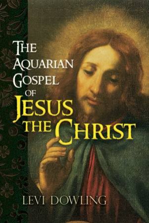 Aquarian Gospel of Jesus the Christ by LEVI DOWLING