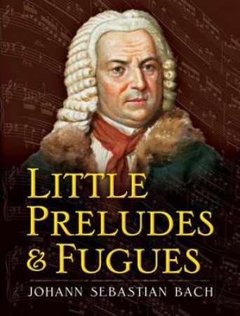 Little Preludes and Fugues by JOHANN SEBASTIAN BACH