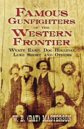 Famous Gunfighters of the Western Frontier by W. B. (BAT) MASTERSON