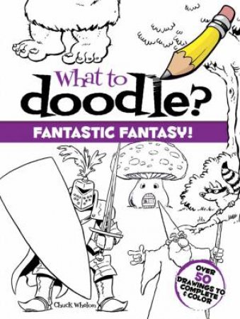 What to Doodle? Fantastic Fantasy! by CHUCK WHELON