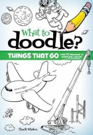 What to Doodle? Things That Go! by CHUCK WHELON