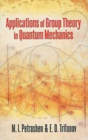 Applications of Group Theory in Quantum Mechanics by M. I PETRASHEN