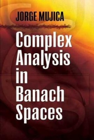 Complex Analysis in Banach Spaces by JORGE MUJICA