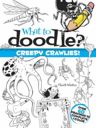 What to Doodle? Creepy Crawlies! by CHUCK WHELON