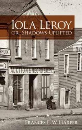 Iola Leroy, or, Shadows Uplifted by FRANCES E. W. HARPER