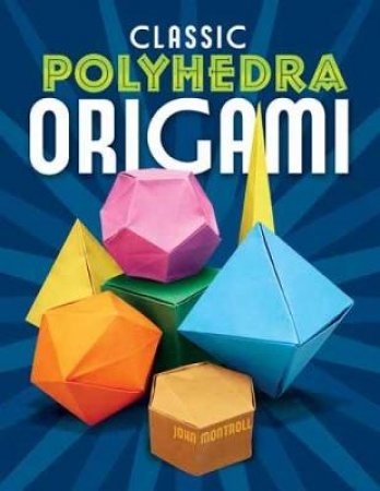 Classic Polyhedra Origami by JOHN MONTROLL