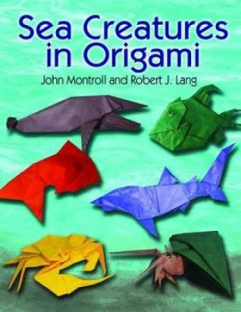 Sea Creatures in Origami by JOHN MONTROLL