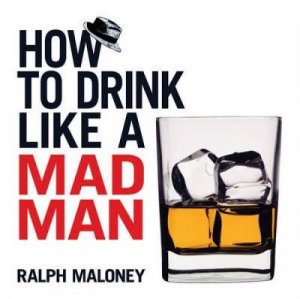 How to Drink Like a Mad Man by RALPH MALONEY