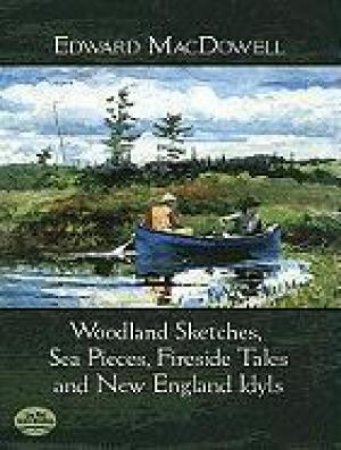 Woodland Sketches, Sea Pieces, Fireside Tales and New England Idyls by EDWARD MACDOWELL