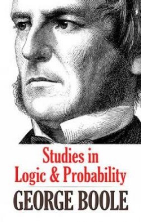 Studies in Logic and Probability by GEORGE BOOLE