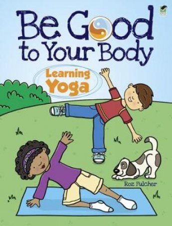 Be Good to Your Body--Learning Yoga by ROZ FULCHER