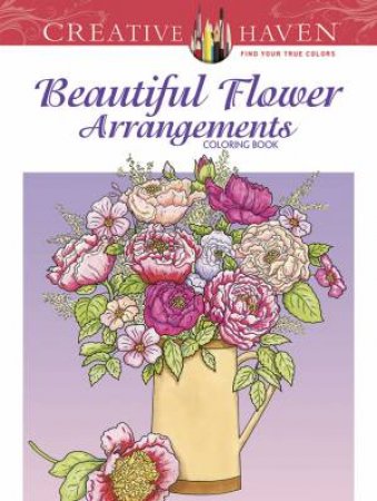 Creative Haven Beautiful Flower Arrangements Coloring Book by CHARLENE TARBOX