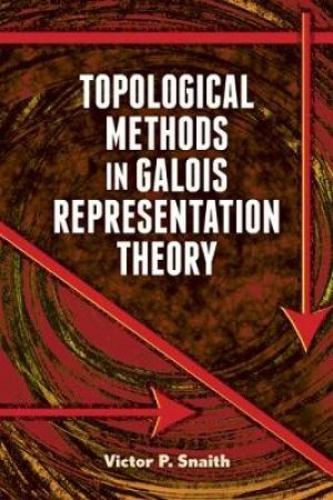 Topological Methods in Galois Representation Theory by VICTOR P SNAITH