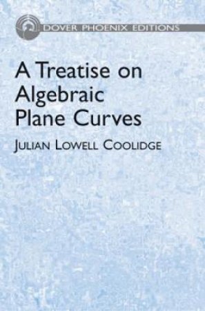 Treatise on Algebraic Plane Curves by JULIAN LOWELL COOLIDGE