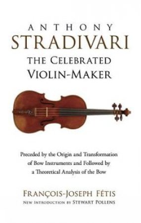 Anthony Stradivari the Celebrated Violin Maker by FRANCOIS-JOSEPH FETIS