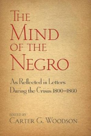 Mind of the Negro As Reflected in Letters During the Crisis 1800-1860 by CARTER G WOODSON