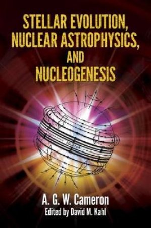 Stellar Evolution, Nuclear Astrophysics, and Nucleogenesis by A.G.W. CAMERON